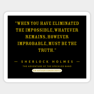 "When you have eliminated the impossible, whatever remains, however improbable, must be the truth." - Sherlock Holmes Magnet